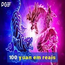 100 yuan em reais